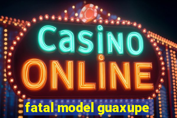 fatal model guaxupe